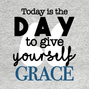 Today Is the Day to Give Yourself Grace T-Shirt